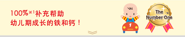 100%※1补充帮助
幼儿期成长的铁和钙！