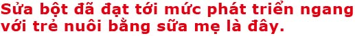 Sửa bột dã dạt tới mức phát triển ngang với trẻ nuôi bằng sữa mẹ là dây.