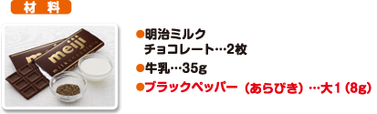 材料 明治ミルクチョコレート…2枚 牛乳…35g ブラックペッパー（あらびき）…大1（8g）