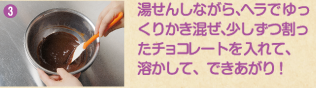 3 湯せんしながら、ヘラでゆっくりかき混ぜ、少しずつ割ったチョコレートを入れて、溶かして、できあがり!