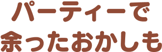 パーティーで余ったおかしも