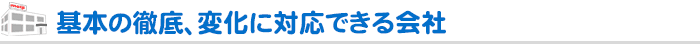 基本の徹底、変化に対応できる会社